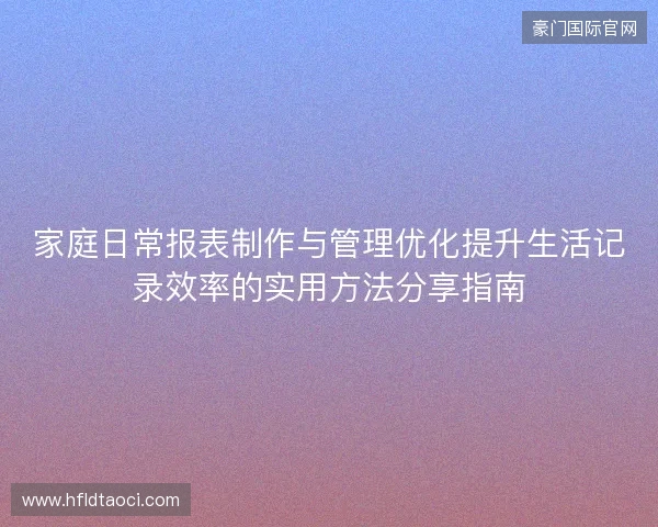 家庭日常报表制作与管理优化提升生活记录效率的实用方法分享指南